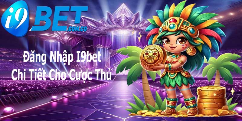 Các bước đăng nhập I9bet chi tiết dành cho bet thủ